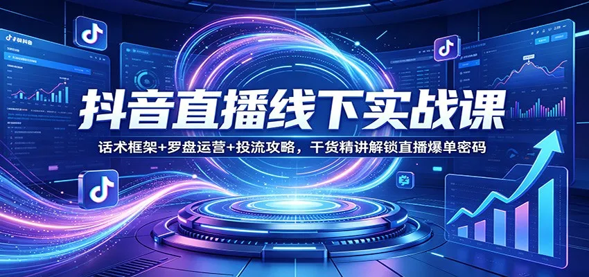 抖音直播线下实战课：话术框架+罗盘运营+投流攻略，干货精讲解锁直播爆单密码-33资源网