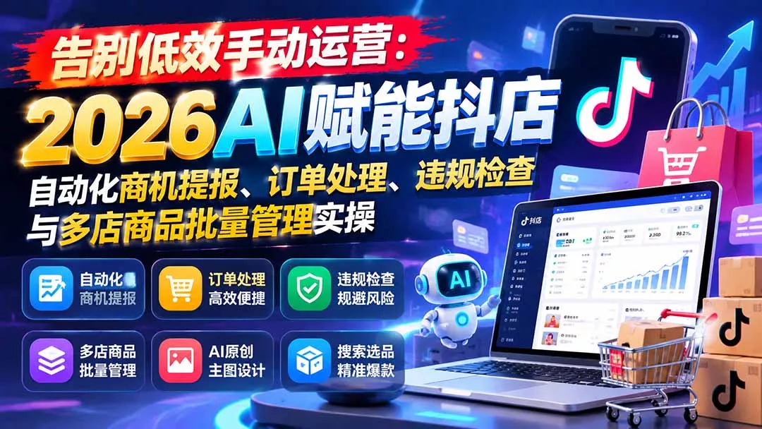告别低效手动运营:2026AI赋能抖店自动化商机提报、订单处理、违规检查与多店商品批量管理实操-33资源网