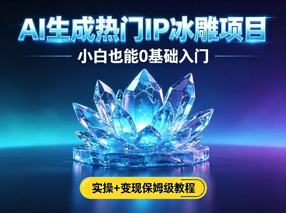 AI生成热门ip冰雕项目，小白也能0基础入门，实操+变现保姆级教程-33资源网