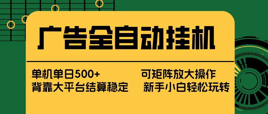 广告全自动挂机 单机单日500+ 矩阵放大 背靠大平台 绿色稳定 新手小白轻松玩转-33资源网