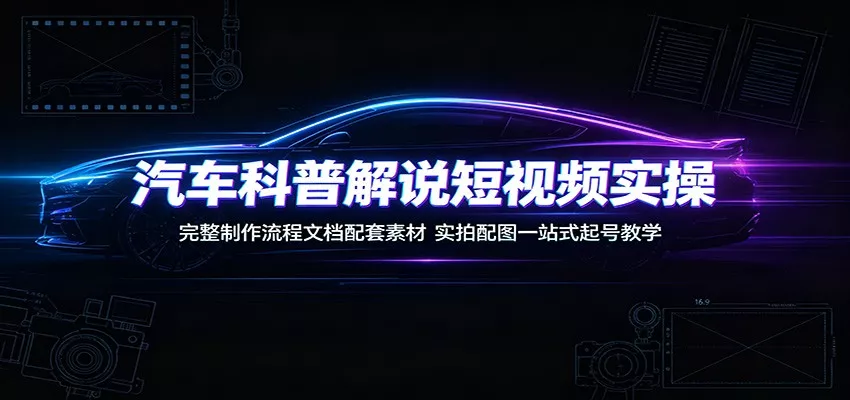 汽车科普解说短视频实操:完整制作流程文档配套素材,实拍配图一站式起号教学-33资源网