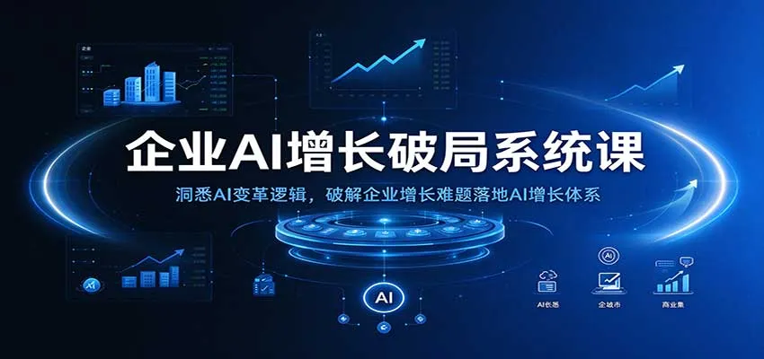企业AI增长破局系统课：洞悉AI变革逻辑，破解企业增长难题落地AI增长体系-33资源网
