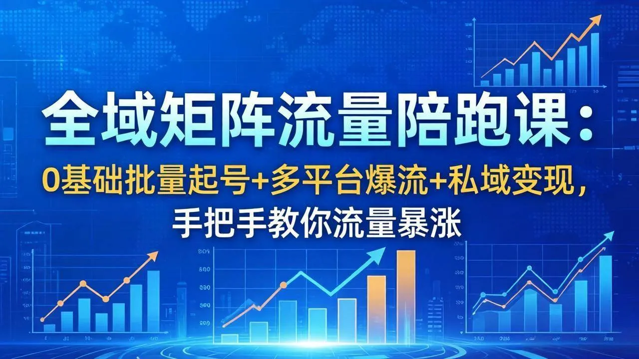 （18156期）全域矩阵流量陪跑课：0基础批量起号+多平台爆流+私域变现，手把手教你流量暴涨-33资源网