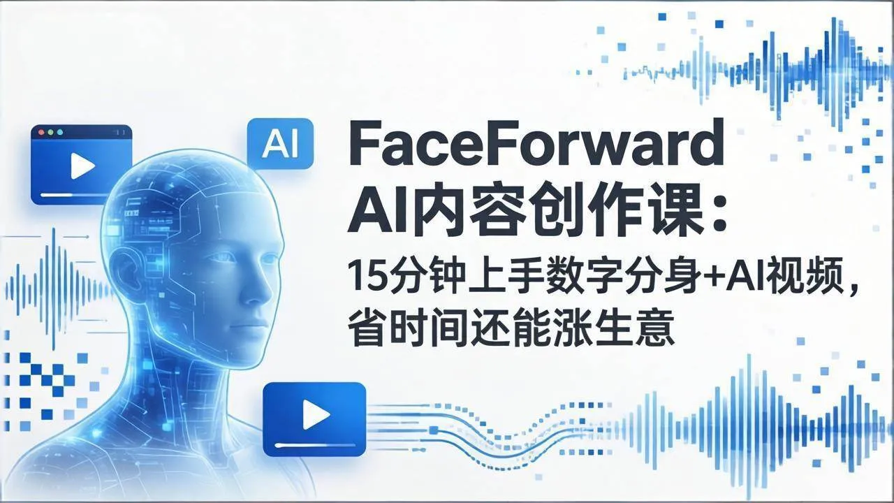 （17681期）FaceForward AI内容创作课：15分钟上手数字分身+AI视频，省时间还能涨生意-33资源网
