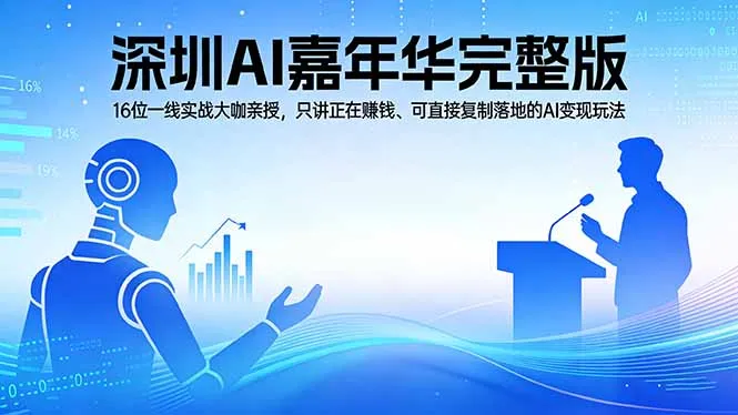 2026深圳AI嘉年华完整版：16位一线实战大咖亲授，只讲正在赚钱、可直接复制落地的AI变现玩法-33资源网