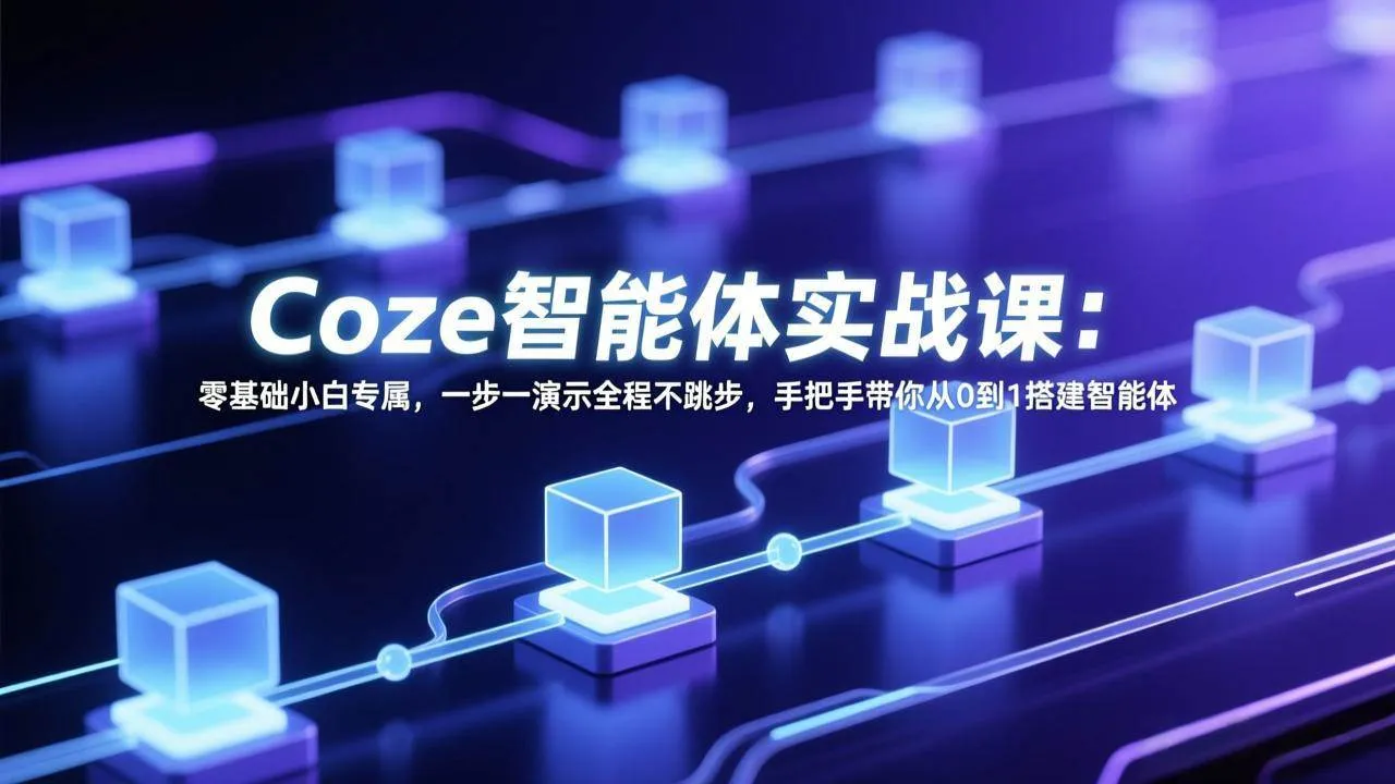 （17579期） Coze智能体实战课：零基础小白专属，一步一演示全程不跳步，手把手带你从0到1搭建智能体-33资源网