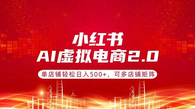 小红书AI虚拟电商2.0，单店铺轻松日入500+，可多店铺矩阵-33资源网