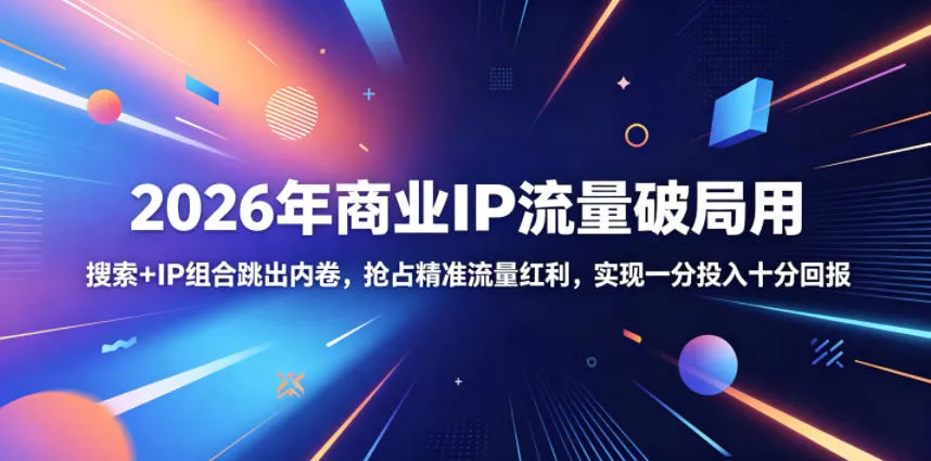 2026年商业IP流量破局用，搜索+IP组合跳出内卷，抢占精准流量红利，实现一分投入十分回报-33资源网