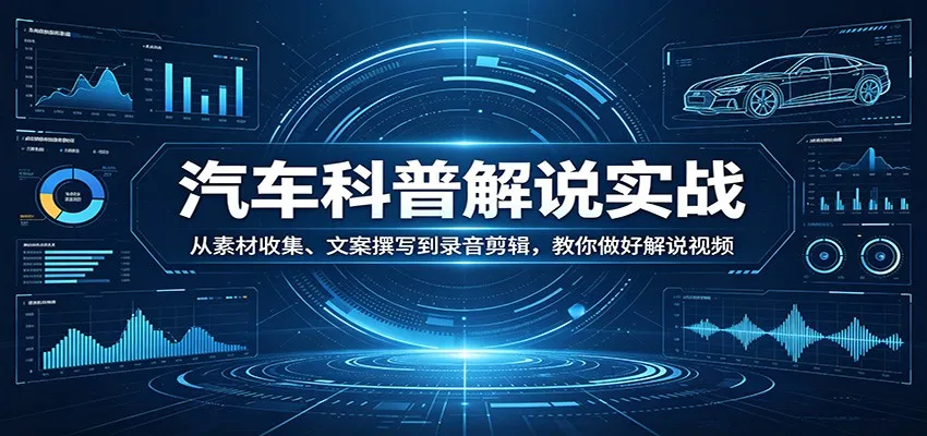 汽车科普解说实战：从素材收集、文案撰写到录音剪辑，教你做好解说视频-33资源网