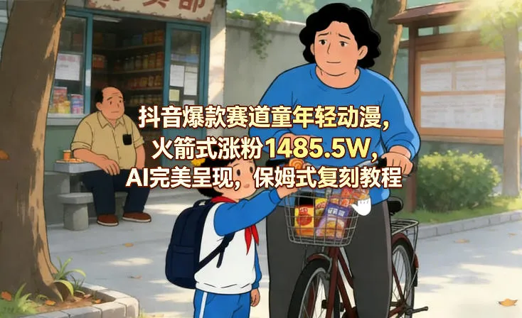 抖音爆款赛道童年轻动漫，火箭式涨粉1485.5W，AI完美呈现，保姆式复刻教程-33资源网