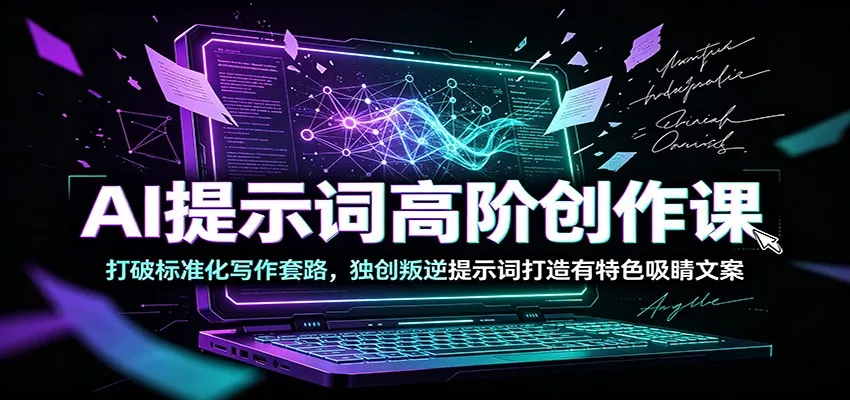 AI提示词高阶创作课:打破标准化写作套路,独创叛逆提示词打造有特色吸睛文案-33资源网