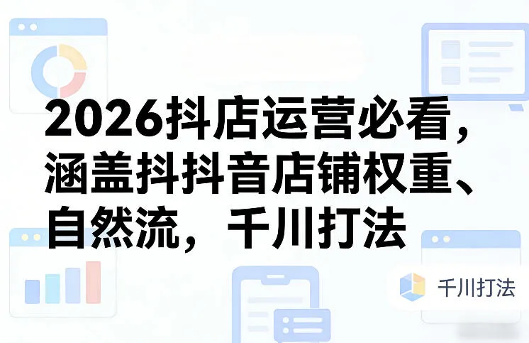 2026抖店运营必看，涵盖抖音店铺权重、自然流，千川打法-33资源网