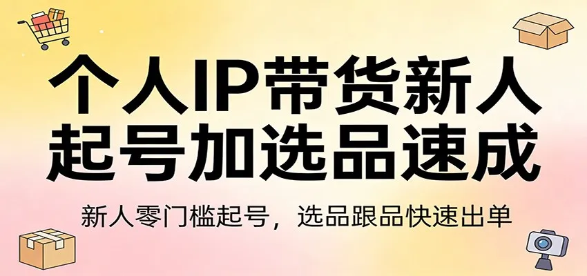 个人IP带货新人起号加选品速成：新人零门槛起号，选品跟品快速出单-33资源网