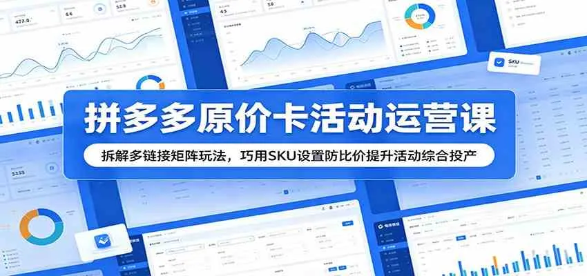 拼多多原价卡活动运营课：拆解多链接矩阵玩法，巧用SKU设置防比价提升活动综合投产-33资源网