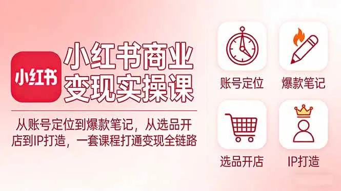 （17633期）小红书商业变现实操课：从账号定位到爆款笔记，从选品开店到IP打造，一套课程打通变现全链路-33资源网