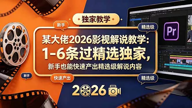 某大佬2026影视解说教学：1-6条过精选独家，新手也能快速产出精选级解说内容-33资源网