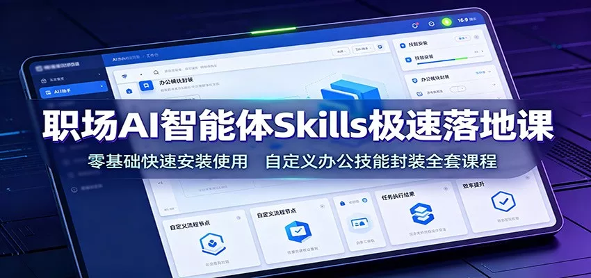 职场AI智能体Skills极速落地课:零基础快速安装使用,自定义办公技能封装全套课程-33资源网