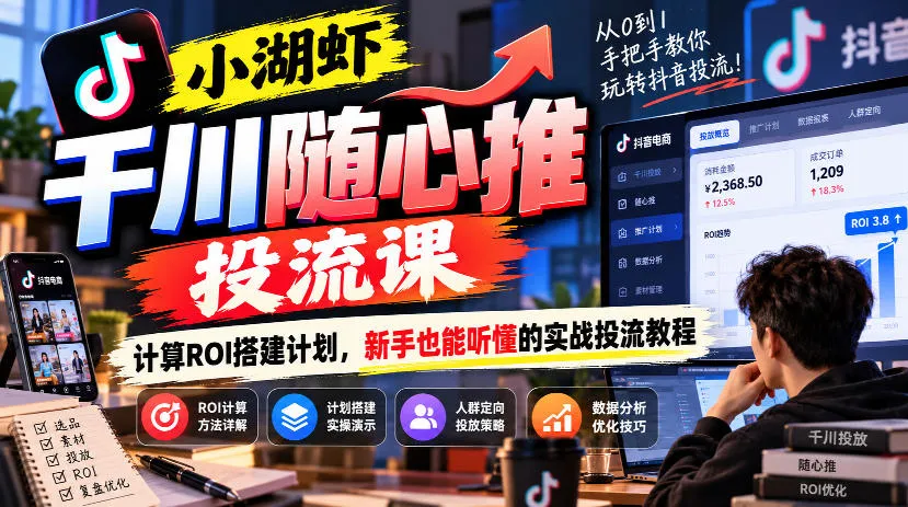 小湖虾千川随心推投流课,计算ROI搭建计划,新手也能听懂的实战投流教程-33资源网