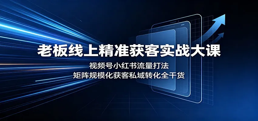老板线上精准获客实战大课:视频号小红书流量打法,矩阵规模化获客私域转化全干货 老板线上精准获客实战大课:视频号小红书流量打法,矩阵规模化获客私域转化全干货