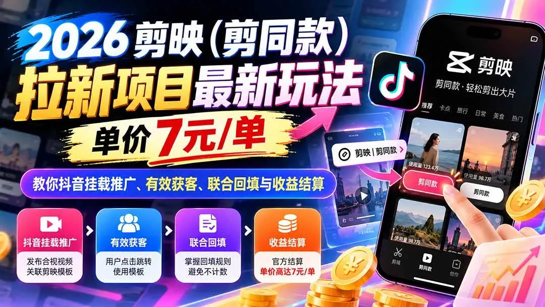 (21027期)2026剪映(剪同款)拉新项目最新玩法,单价7元/单,教你抖音挂载推广、有效获客、联合回填与收益结算-33资源网