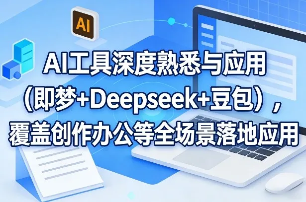 AI工具深度熟悉与应用（即梦+Deepseek+豆包），覆盖创作办公等全场景落地应用-33资源网