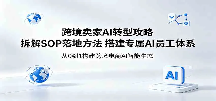 跨境卖家AI转型攻略：拆解SOP落地方法，搭建专属AI员工体系-33资源网