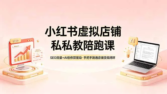 小红书虚拟店铺私教陪跑课，SEO流量+AI创作双驱动，手把手跑通店铺变现闭环-33资源网