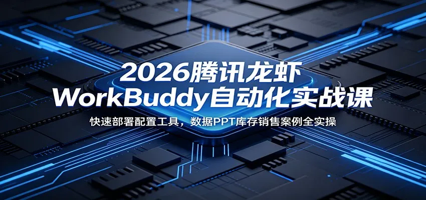 2026腾讯龙虾WorkBuddy自动化实战课：快速部署配置工具，数据PPT库存销售案例全实操-33资源网