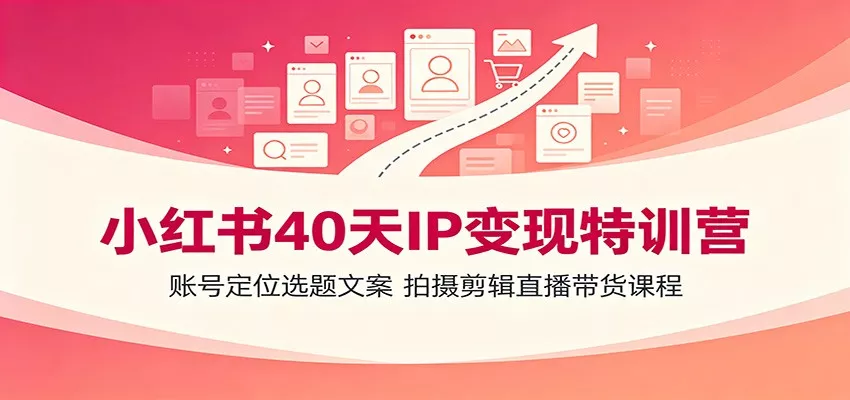 小红书40天IP变现特训营：账号定位选题文案，拍摄剪辑直播带货课程-33资源网