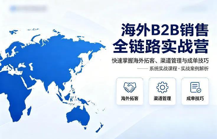 海外B2B销售全链路实战营，快速掌握海外拓客、渠道管理与成单技巧-33资源网