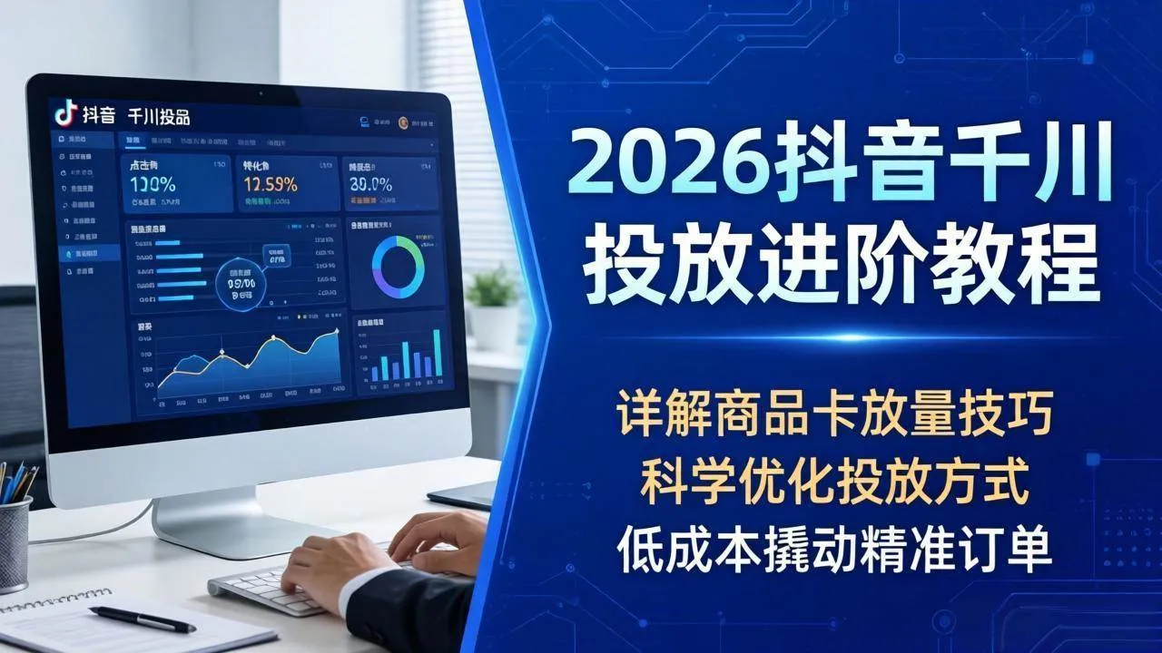 （18184期）2026抖音千川投放进阶教程，详解商品卡放量技巧，科学优化投放方式，低成本撬动精准订单-33资源网