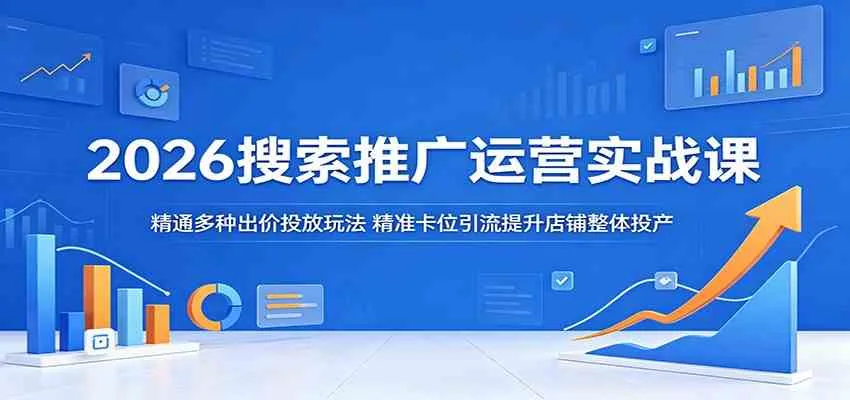 2026搜索推广运营实战课：精通多种出价投放玩法，精准卡位引流提升店铺整体投产-33资源网
