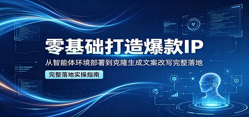 零基础打造爆款IP，从智能体环境部署到克隆生成文案改写完整落地-33资源网
