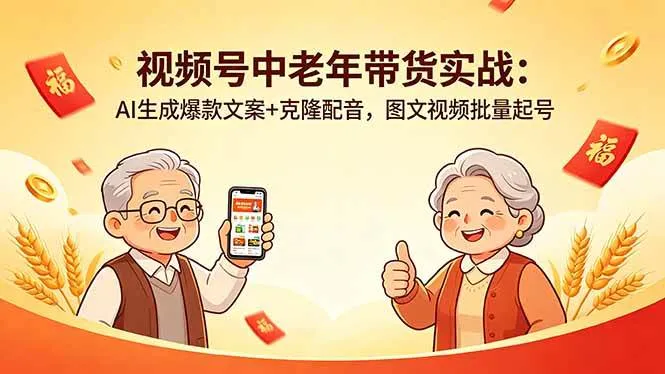 （18396期）视频号中老年带货实战：AI生成爆款文案+克隆配音，图文视频批量起号-33资源网