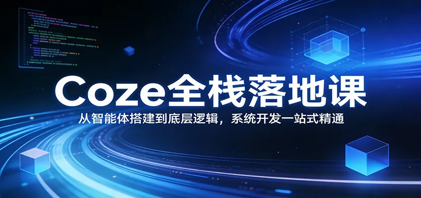 Coze全栈落地课：从智能体搭建到底层逻辑 ，系统开发一站式精通-33资源网