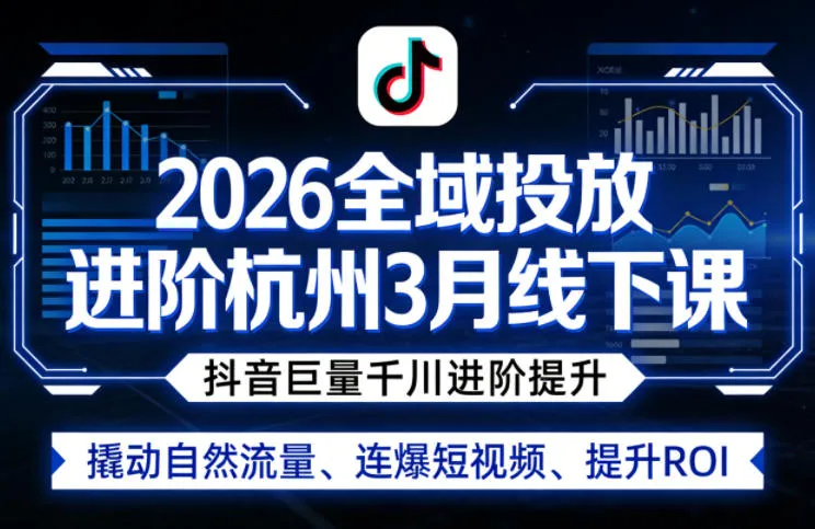 2026全域投放进阶杭州3月线下课，抖音巨量千川进阶提升，撬动自然流量、连爆短视频、提升ROI-33资源网