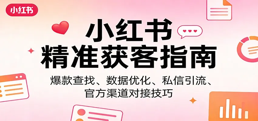 小红书精准获客指南：爆款查找、数据优化、私信引流、官方渠道对接技巧-33资源网