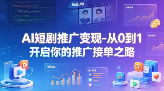 AI短剧推广变现-从0到1开启你的推广接单之路-33资源网