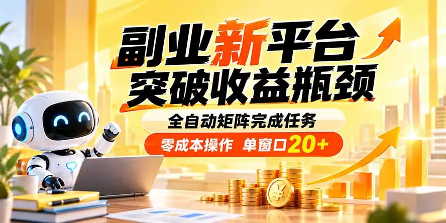 副业新平台，突破收益瓶颈 全自动矩阵完成任务 零成本操作，单窗口20+-33资源网