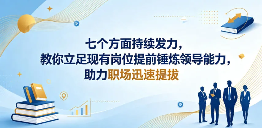 付费文章：七个方面持续发力，教你立足现有岗位提前锤炼领导能力，助力职场迅速提拔-33资源网