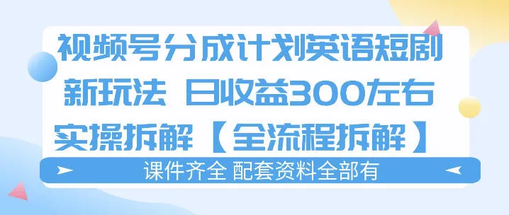 视频号分成计划，英语短剧新玩法，日收3张+实操全流程拆解-33资源网