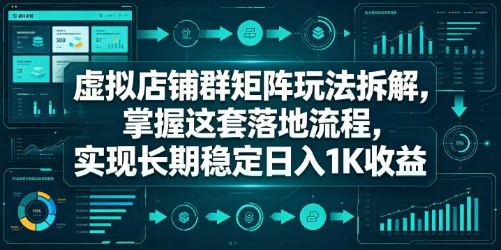 虚拟店铺群矩阵玩法拆解，掌握这套落地流程，实现长期稳定日入1K收益【揭秘】-33资源网