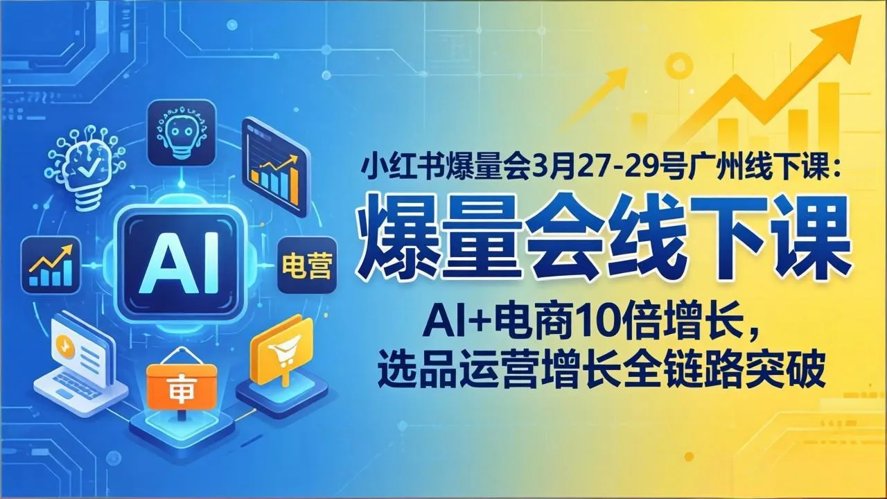 小红书爆量会3月27-29号广州线下课：AI+电商10倍增长，选品运营增长全链路突破-33资源网
