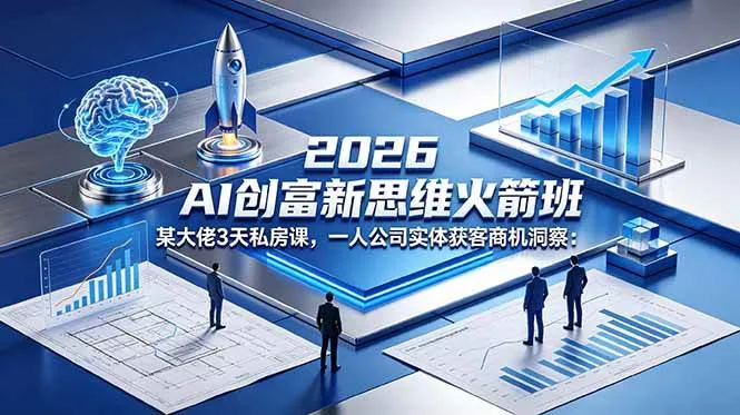 （18559期）2026 AI 创富新思维火箭班：某大佬3天私房课，一人公司实体获客商机洞察-33资源网