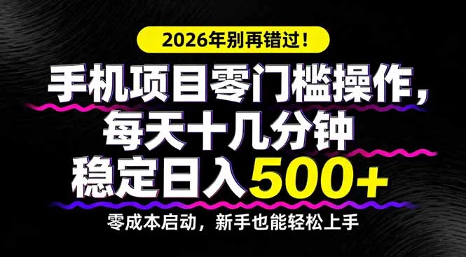 2026年别再错过！手机项目零门槛操作，每天十几分钟稳定日入500+-33资源网