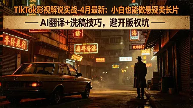 TikTok影视解说实战-4月最新：小白也能做悬疑类长片，AI翻译+洗稿技巧，避开版权坑-33资源网
