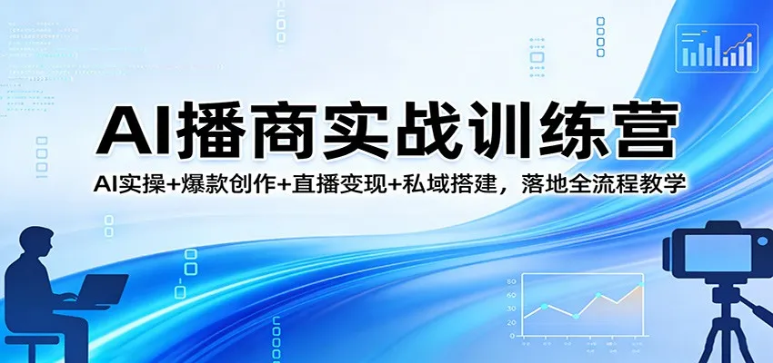 AI播商实战训练营：AI实操+爆款创作+直播变现+私域搭建，落地全流程教学-33资源网