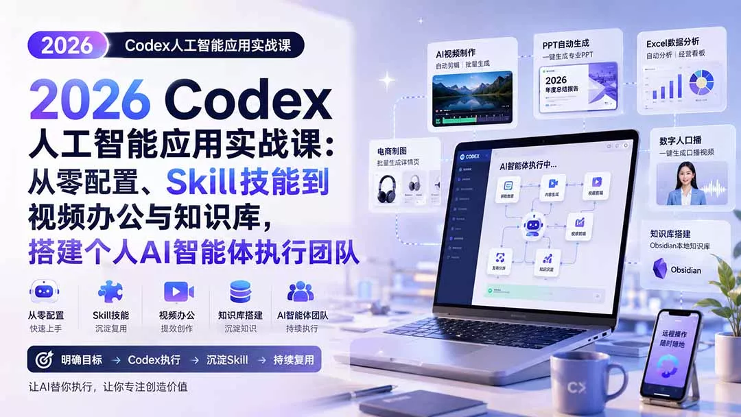 2026 Codex人工智能应用实战课：从零配置、Skill技能到视频办公与知识库，搭建个人AI智能体执行团队-33资源网