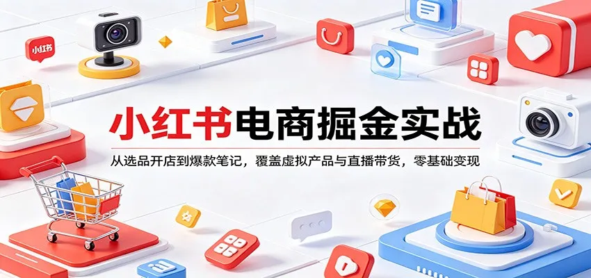 小红书电商掘金实战：从选品开店到爆款笔记，覆盖虚拟产品与直播带货，零基础变现-33资源网