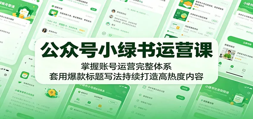 公众号小绿书运营课：掌握账号运营完整体系，套用爆款标题写法持续打造高热度内容-33资源网